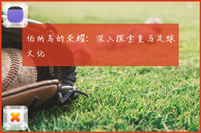 伯纳乌的荣耀:深入探索皇马足球文化