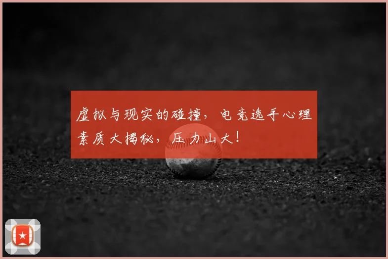 虚拟与现实的碰撞,电竞选手心理素质大揭秘,压力山大!