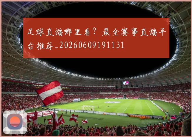 足球直播哪里看？最全赛事直播平台推荐_20260609191131