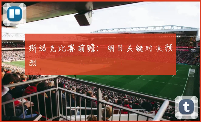 斯诺克比赛前瞻：明日关键对决预测