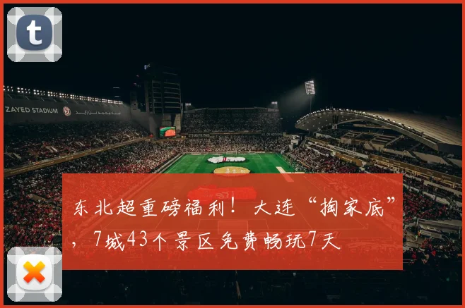 东北超重磅福利!大连“掏家底”,7城43个景区免费畅玩7天