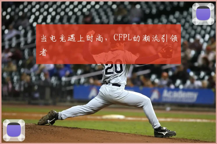 当电竞遇上时尚,CFPL的潮流引领者