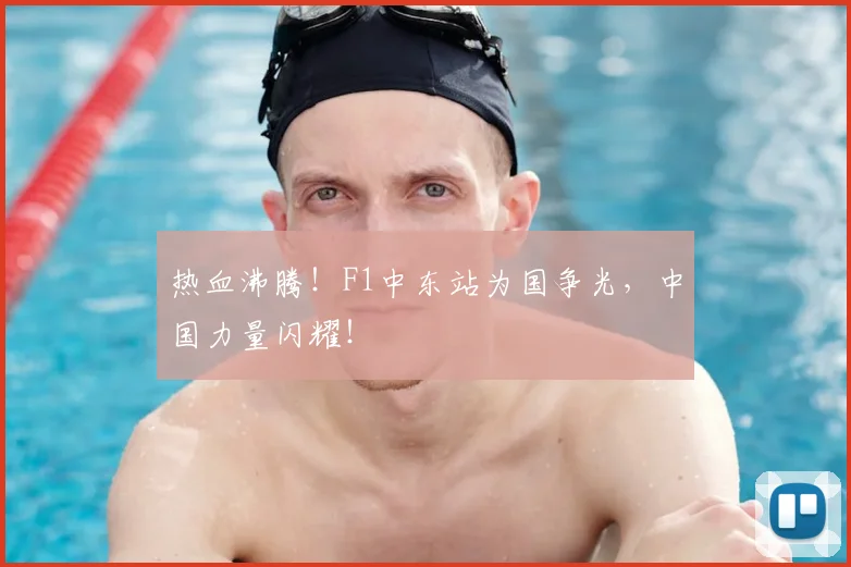 热血沸腾!F1中东站为国争光,中国力量闪耀!