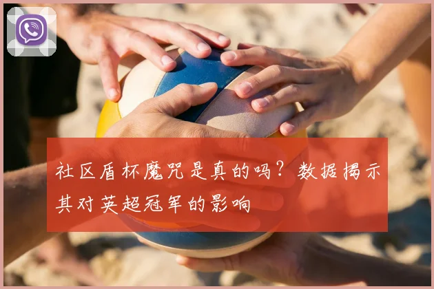 社区盾杯魔咒是真的吗？数据揭示其对英超冠军的影响