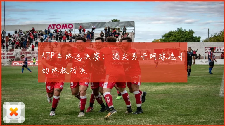 ATP年终总决赛：顶尖男子网球选手的终极对决