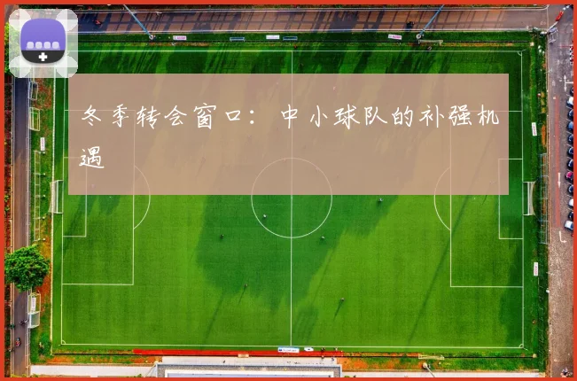 冬季转会窗口：中小球队的补强机遇