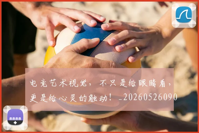 电竞艺术视觉，不只是给眼睛看，更是给心灵的触动！_20260526090112