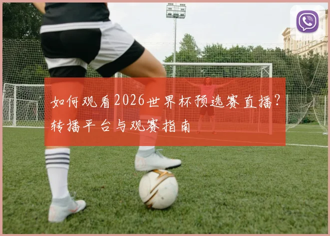 如何观看2026世界杯预选赛直播？转播平台与观赛指南