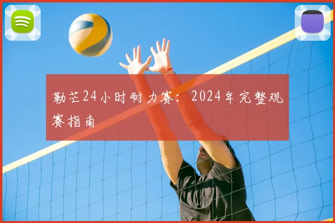 勒芒24小时耐力赛:2024年完整观赛指南