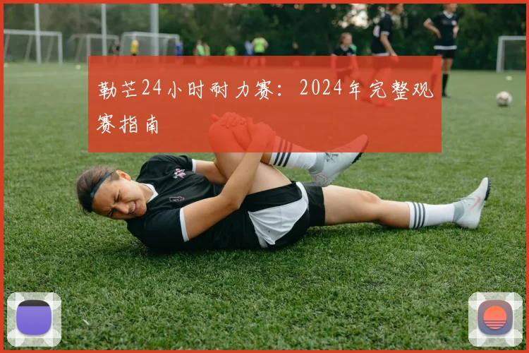 勒芒24小时耐力赛:2024年完整观赛指南