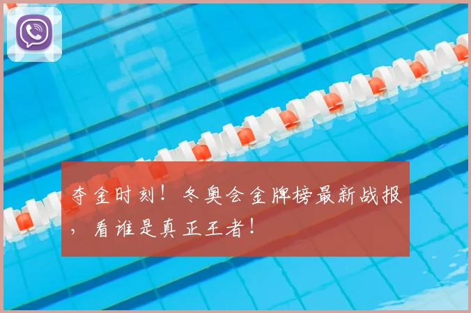 夺金时刻！冬奥会金牌榜最新战报，看谁是真正王者！