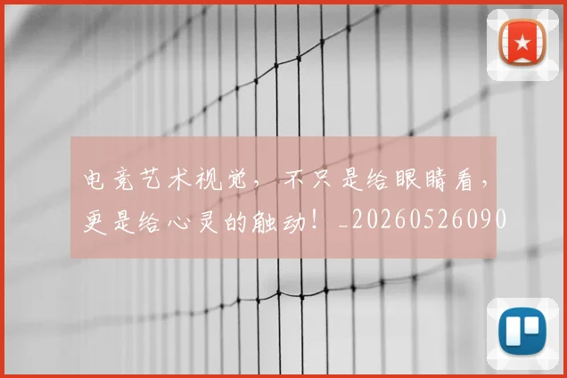 电竞艺术视觉，不只是给眼睛看，更是给心灵的触动！_20260526090112