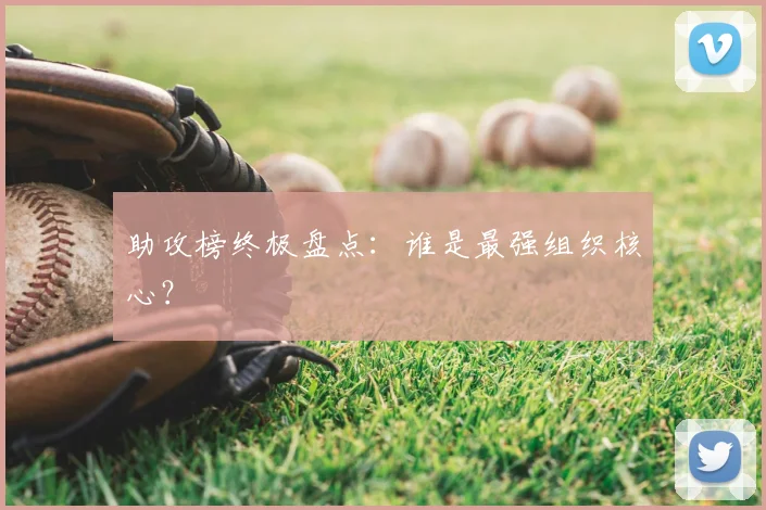 助攻榜终极盘点：谁是最强组织核心？