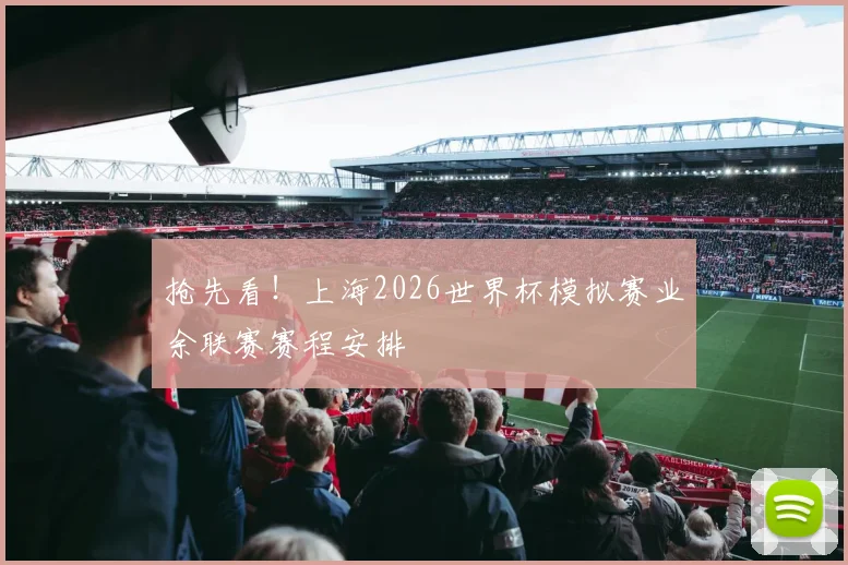 抢先看!上海2026世界杯模拟赛业余联赛赛程安排