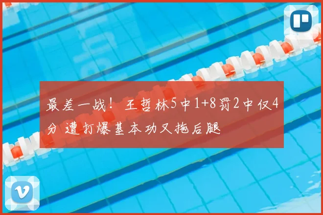 最差一战!王哲林5中1+8罚2中仅4分 遭打爆基本功又拖后腿