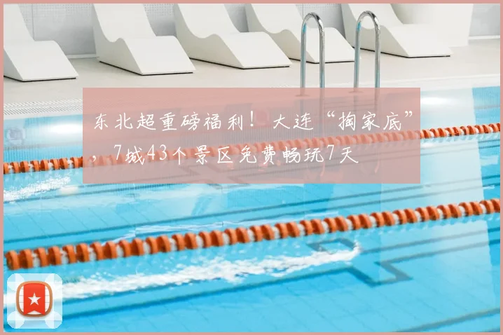 东北超重磅福利！大连“掏家底”，7城43个景区免费畅玩7天
